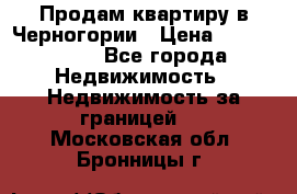 Продам квартиру в Черногории › Цена ­ 7 800 000 - Все города Недвижимость » Недвижимость за границей   . Московская обл.,Бронницы г.